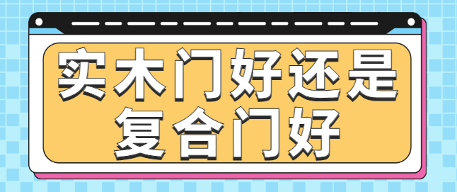 实木门好还是复合门好 实木门和复合门的区别