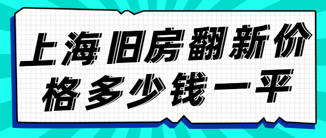 上海旧房翻新价格多少钱一平 上海旧房改造费用