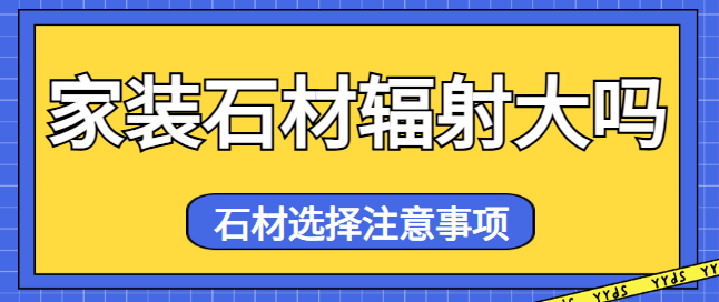 家装石材辐射大吗 石材选择注意事项