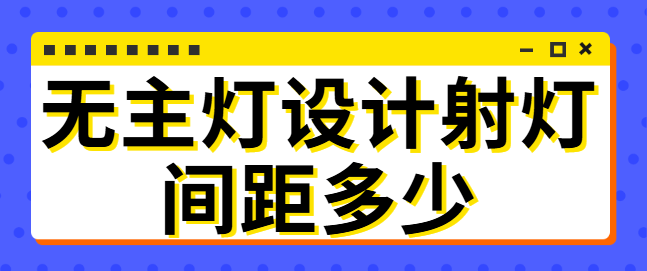 无主灯设计射灯间距多少 射灯离墙距离标准尺寸