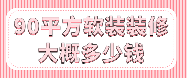 90平方软装装修大概多少钱(软装装修费用)