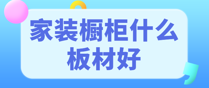 家装橱柜什么板材好 橱柜板材种类及价格