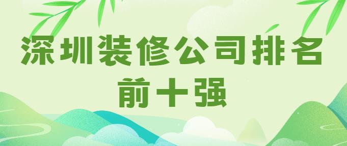 深圳装修公司排名前十强(本地口碑装企) 深圳装修公司排名前十强(本地口碑装企)