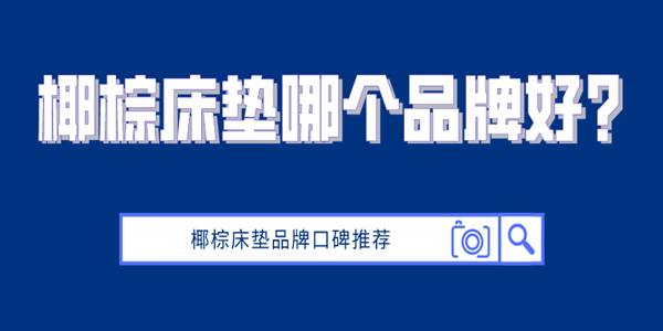 椰棕床垫哪个品牌好？椰棕床垫品牌口碑推荐