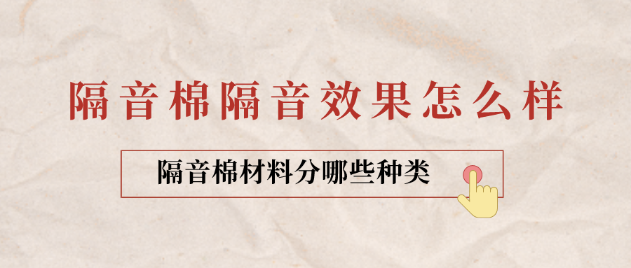 隔音棉隔音效果怎么样？隔音棉材料分哪些种类