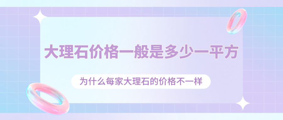 大理石价格一般是多少一平方_为什么每家大理石的价格不一样