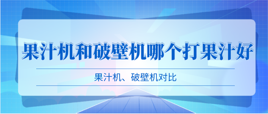 果汁机和破壁机哪个打果汁好？果汁机、破壁机对比