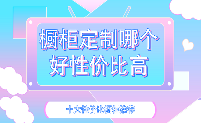 橱柜定制哪个品牌好性价比高