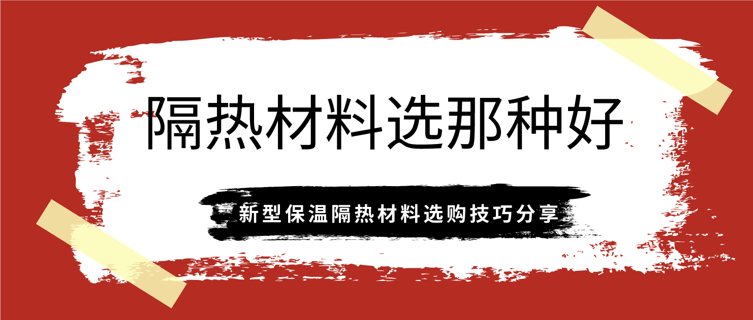 隔热材料选那种好？新型保温隔热材料选购技巧分享
