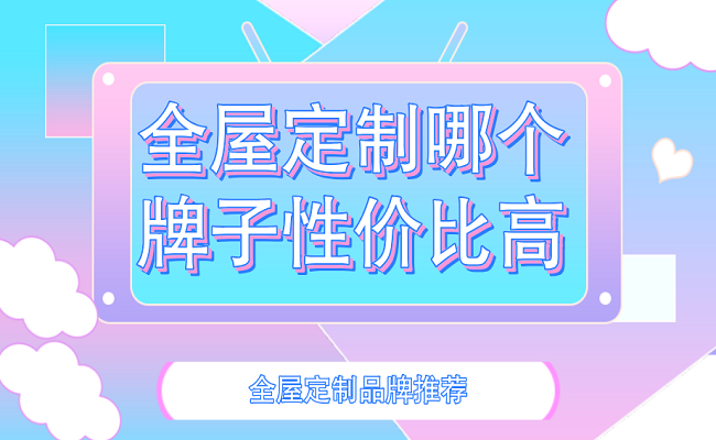 全屋定制哪个牌子性价比高
