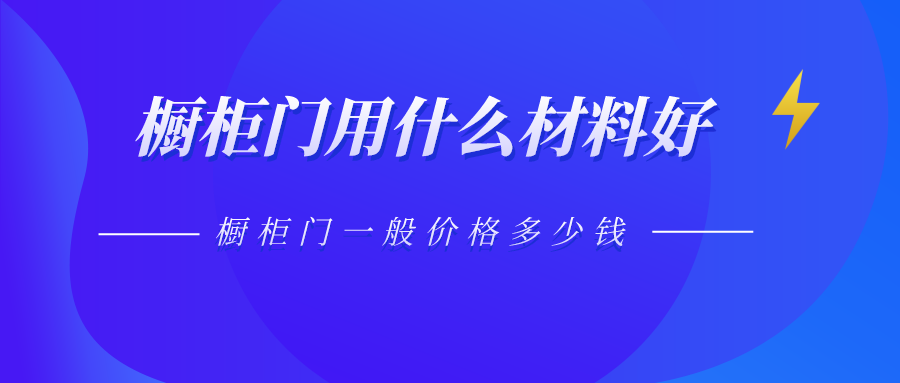 橱柜门用什么材料好,橱柜门一般价格多少钱