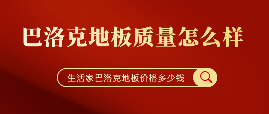 巴洛克地板质量怎么样？生活家巴洛克地板价格多少钱
