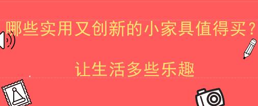 哪些实用又创新的小家具值得买？让生活多些乐趣