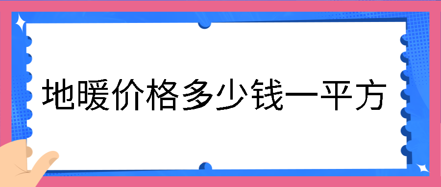 地暖价格多少一个平方,100平米地暖安装的费用多少