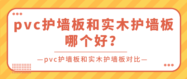 pvc护墙板和实木护墙板哪个好