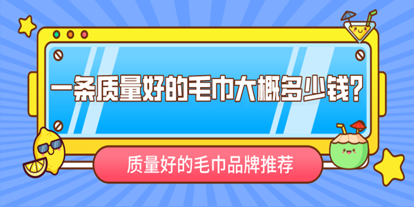 一条质量好的毛巾大概多少钱？质量好的毛巾品牌推荐