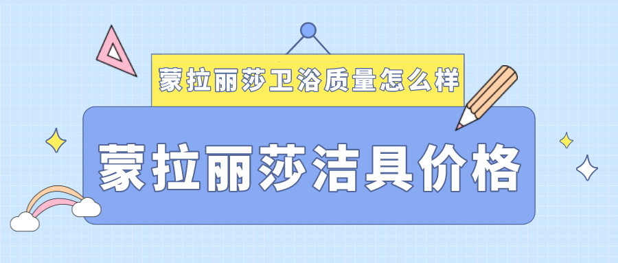 蒙拉丽莎卫浴质量怎么样,蒙拉丽莎洁具价格多少钱