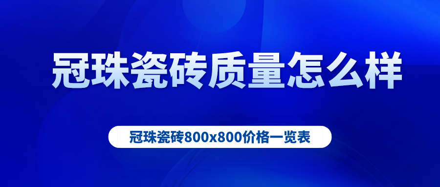 冠珠瓷砖质量怎么样？冠珠瓷砖800x800价格一览表