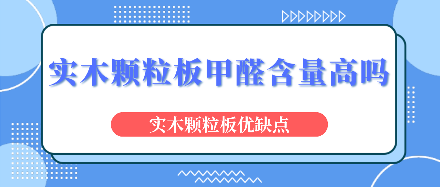 实木颗粒板甲醛含量高吗？实木颗粒板优缺点