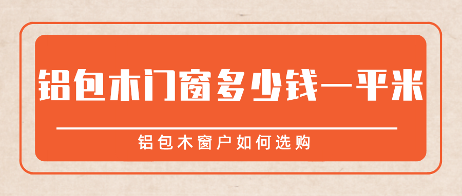 铝包木门窗多少钱一平米,铝包木窗户如何选购