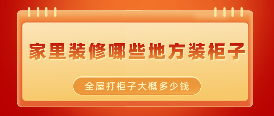 家里装修哪些地方装柜子才实用？全屋打柜子大概多少钱