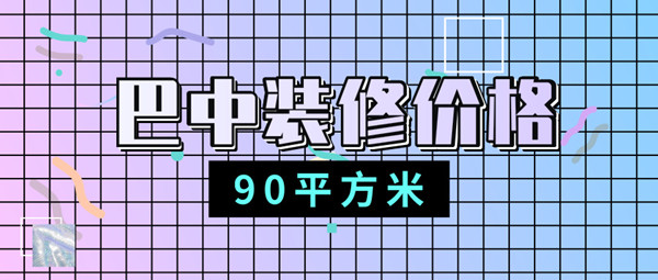 巴中90平方米装修要多少钱？巴中90平方米装修价格（内含报价）