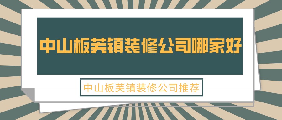 中山板芙镇装修公司哪家好？中山板芙镇装修公司推荐