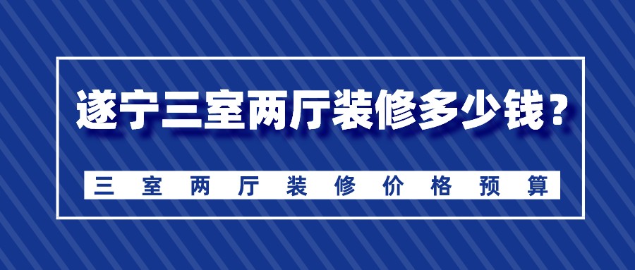 遂宁三室两厅装修多少钱？三室两厅装修价格预算