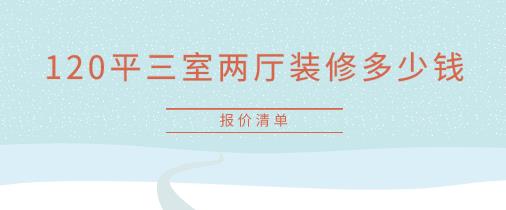 昆明120平三室两厅装修多少钱？附报价清单（含人工）