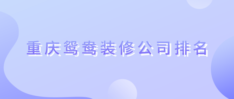 重庆鸳鸯装修公司排名_鸳鸯装修公司哪家好