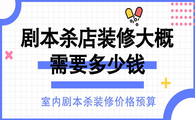 剧本杀店装修大概需要多少钱？室内剧本杀装修价格预算
