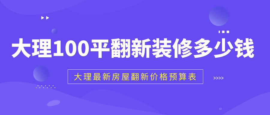 大理100平翻新装修多少钱，大理房屋翻新价格预算表