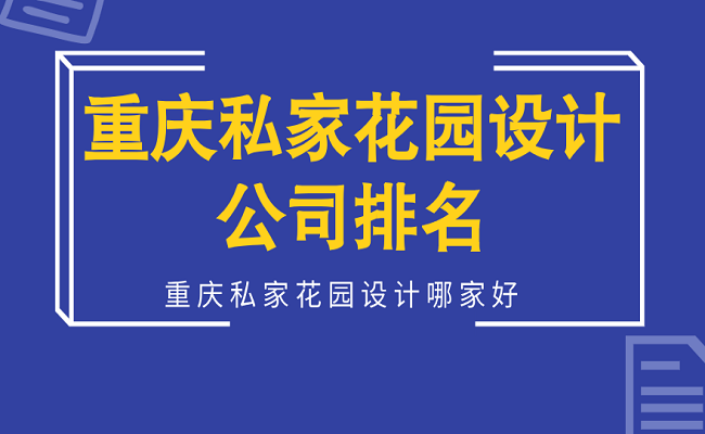 重庆私家花园设计公司排名，重庆私家花园设计哪家好？