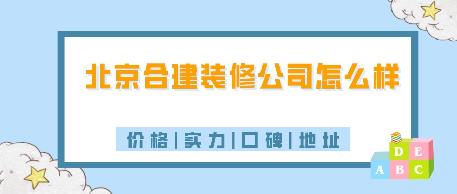 北京合建装修公司怎么样,北京合建志洋装饰口碑地址