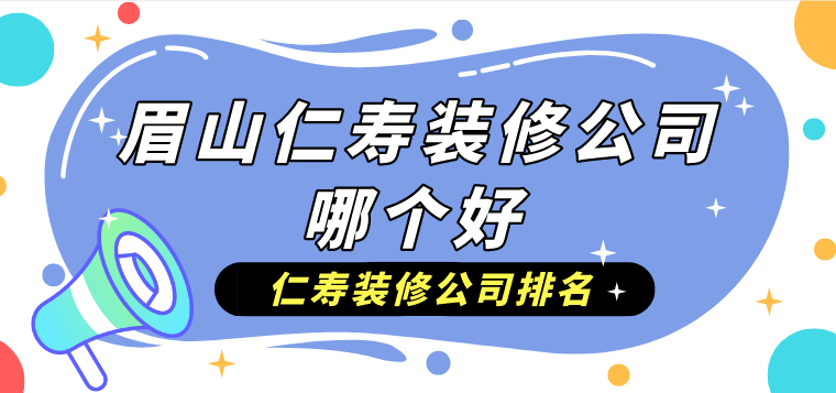 眉山仁寿装修公司哪个好?仁寿装修公司排名