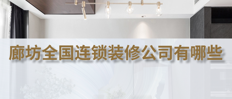 廊坊全国连锁装修公司有哪些？全国连锁装修公司推荐