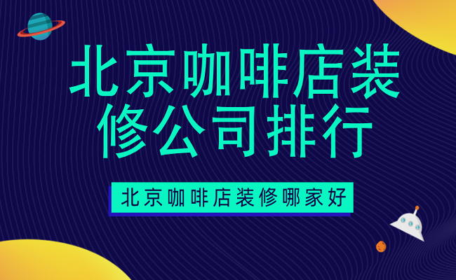 北京咖啡店装修公司排行，北京咖啡店装修哪家好？