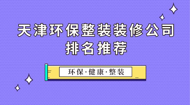 天津环保整装装修公司排名推荐