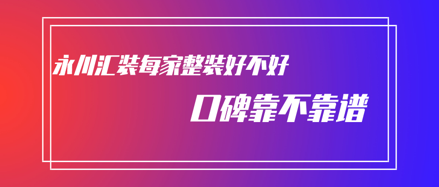 永川汇装每家整装好不好，汇装每家装饰口碑怎么样