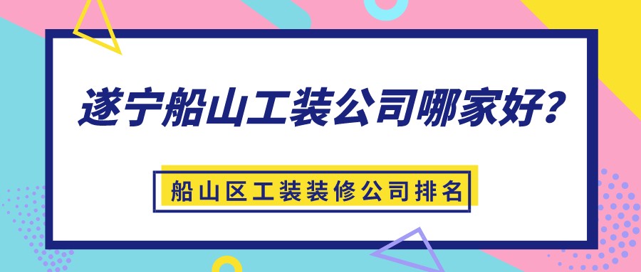 遂宁船山工装公司哪家好？船山区工装装修公司排名