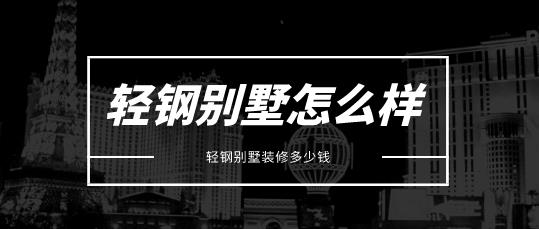 轻钢别墅怎么样？轻钢别墅装修多少钱？