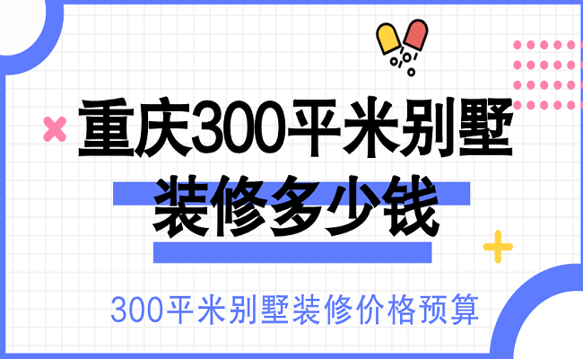 重庆300平米别墅装修多少钱？300平米别墅装修价格预算