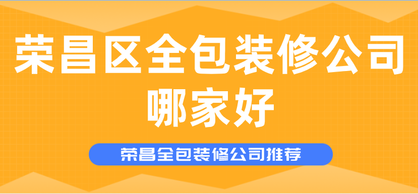 荣昌区全包装修公司哪家好_荣昌全包装修公司推荐