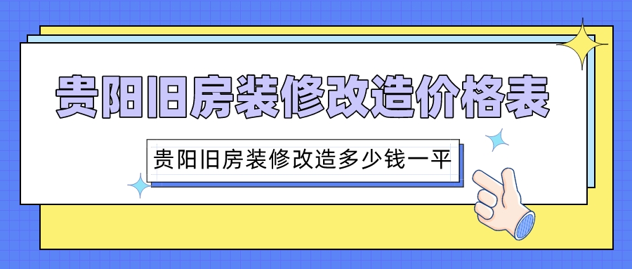 贵阳旧房装修改造价格表_贵阳旧房装修改造多少钱一平