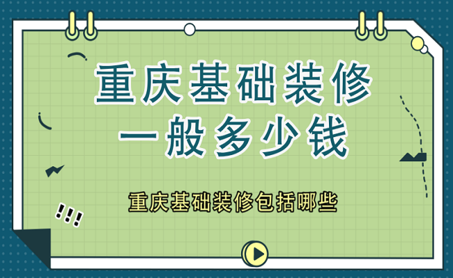 重庆基础装修一般多少钱？重庆基础装修包括哪些？