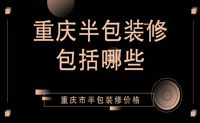 重庆半包装修包括哪些？重庆市半包装修价格