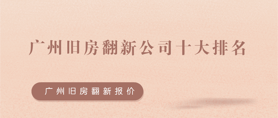 广州旧房翻新公司十大排名（含旧房翻新报价）