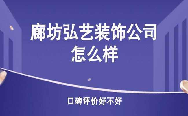 廊坊弘艺装饰公司怎么样？口碑评价一览！