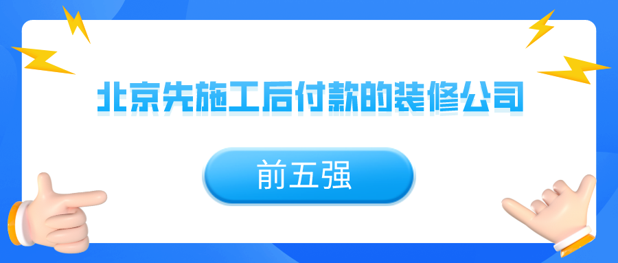 北京先施工后付款的装修公司有哪些,北京先装修后付款装修公司推荐