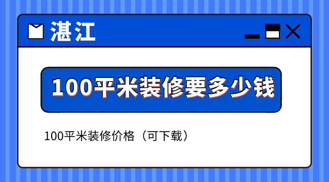 湛江100平米装修要多少钱？100平米装修价格（可下载）